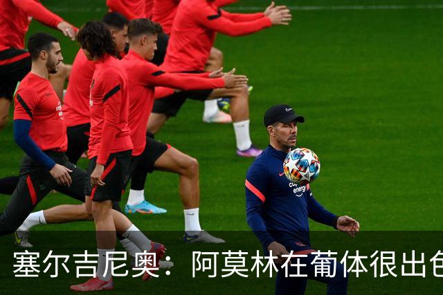 塞尔吉尼奥：阿莫林在葡体很出色，去米兰会做得很好