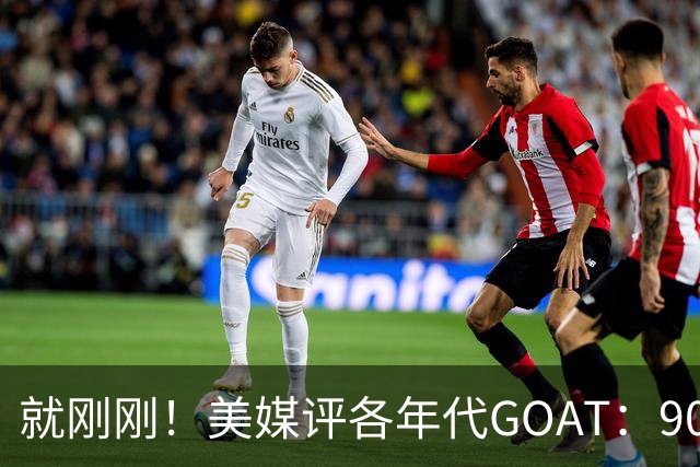 就刚刚！美媒评各年代GOAT：90乔丹，00科比，20约基奇！