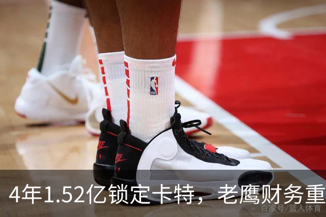 4年1.52亿锁定卡特，老鹰财务重心转向防守：罗斯曼“选秀—做好—拿钱”三步模型再添新证