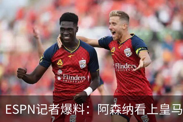 ESPN记者爆料：阿森纳看上皇马不止维尼修斯，另有四将成候选